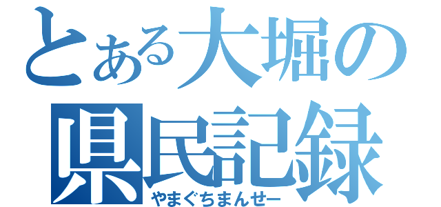 とある大堀の県民記録（やまぐちまんせー）