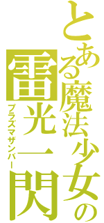 とある魔法少女の雷光一閃（プラズマザンバー）