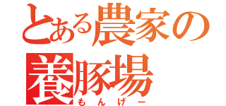 とある農家の養豚場（もんげー）