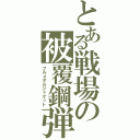 とある戦場の被覆鋼弾（フルメタルジャケット）