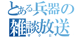 とある兵器の雑談放送（ザクⅡ）