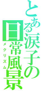 とある涙子の日常風景（メクリズム）