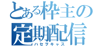 とある枠主の定期配信（ハセヲキャス）