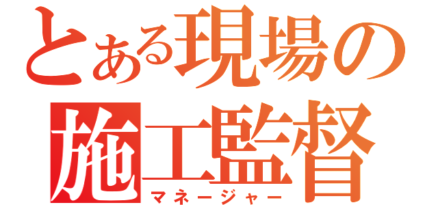 とある現場の施工監督（マネージャー）