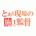 とある現場の施工監督（マネージャー）