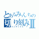 とあるみんちの切り刻みＰｏｗｅｒⅡ（インデックス）