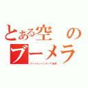 とある空のブーメラン（ブーメランハンターＰ過疎）