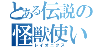 とある伝説の怪獣使い（レイオニクス）