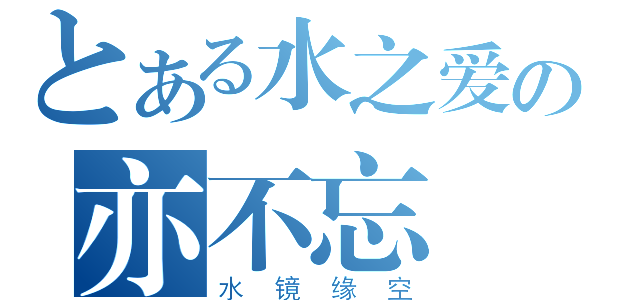 とある水之爱の亦不忘（水镜缘空）