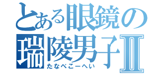 とある眼鏡の瑞陵男子Ⅱ（たなべこーへい）