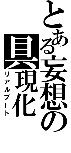 とある妄想の具現化（リアルブート）