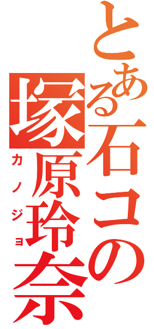 とある石コの塚原玲奈（カノジョ）