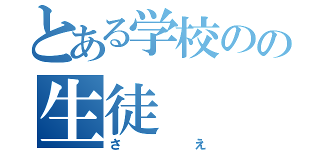 とある学校のの生徒（さえ）