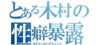 とある木村の性癖暴露（セクシャルハラスメント）