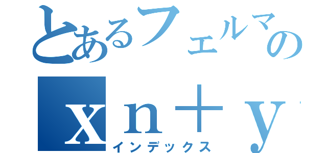 とあるフェルマーのｘｎ＋ｙｎ＝ｚ＋＋（インデックス）