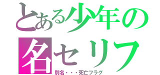 とある少年の名セリフ（別名・・・死亡フラグ）