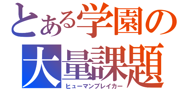 とある学園の大量課題（ヒューマンブレイカー）