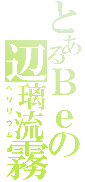 とあるＢｅの辺璃流霧（ベリリウム）