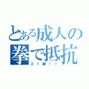 とある成人の拳で抵抗（２１歳！！）