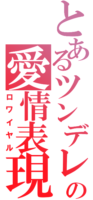 とあるツンデレの愛情表現（ロワイヤル）