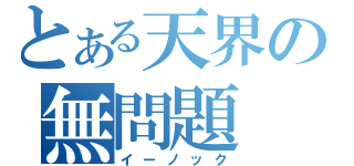 とある天界の無問題（イーノック）