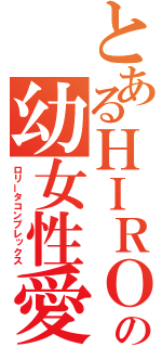 とあるＨＩＲＯの幼女性愛（ロリータコンプレックス）