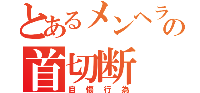 とあるメンヘラの首切断（自傷行為）