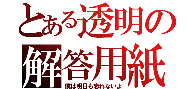 とある透明の解答用紙（僕は明日も忘れないよ）