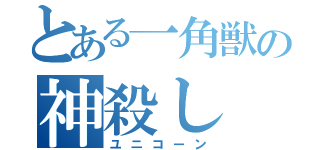 とある一角獣の神殺し（ユニコーン）