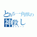 とある一角獣の神殺し（ユニコーン）