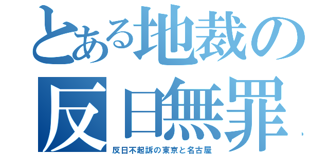 とある地裁の反日無罪（反日不起訴の東京と名古屋）