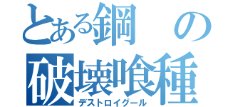 とある鋼の破壊喰種（デストロイグール）