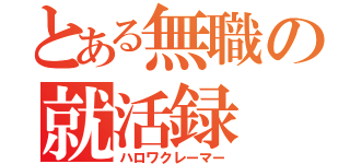 とある無職の就活録（ハロワクレーマー）