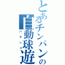 とあるチンパンの自動球遊機（パチンコ）