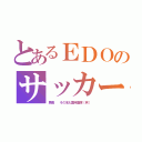 とあるＥＤＯのサッカー（馬鹿  その名も重岡直輝〔笑〕）