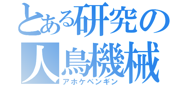 とある研究の人鳥機械（アホケペンギン）