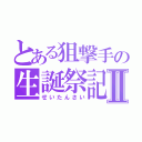 とある狙撃手の生誕祭記Ⅱ（せいたんさい）