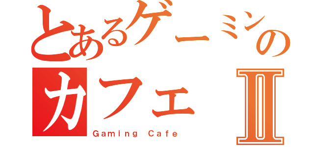 とあるゲーミングのカフェⅡ（Ｇａｍｉｎｇ Ｃａｆｅ ）