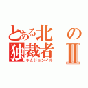 とある北の独裁者Ⅱ（キムジョンイル）