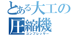 とある大工の圧縮機（コンプレッサー）