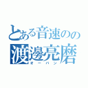 とある音速のの渡邊亮磨（オーバン）