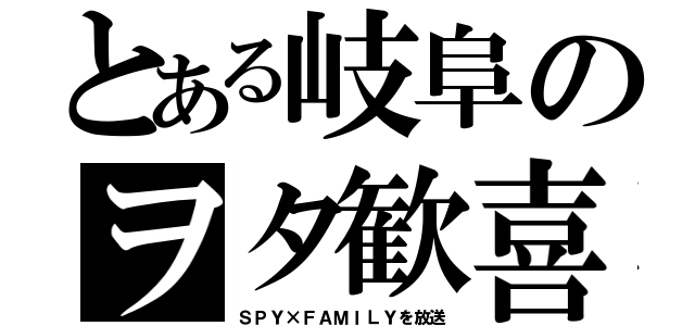 とある岐阜のヲタ歓喜（ＳＰＹ×ＦＡＭＩＬＹを放送）