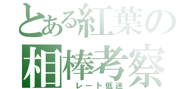 とある紅葉の相棒考察（ レート低迷）