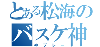 とある松海のバスケ神（神プレー）