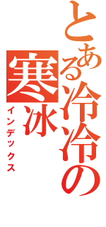 とある冷冷の寒冰（インデックス）