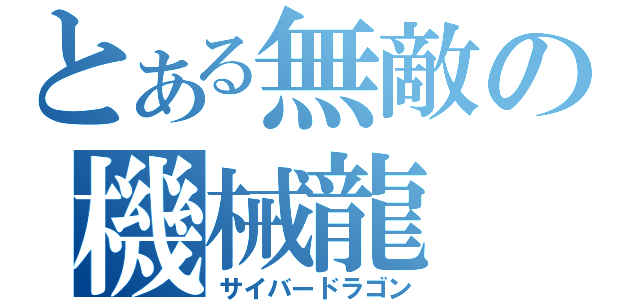 とある無敵の機械龍（サイバードラゴン）