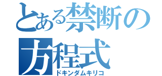 とある禁断の方程式（ドキンダムキリコ）