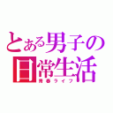 とある男子の日常生活（青春ライフ）