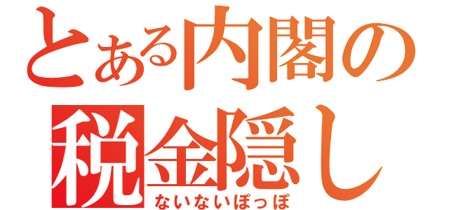 とある内閣の税金隠し（ないないぽっぽ）