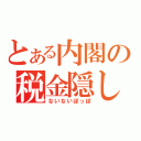 とある内閣の税金隠し（ないないぽっぽ）